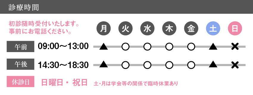 ＜診療時間＞月曜〜土曜　9:30〜13:00、14:30〜19:30　休診日：日曜・祝日（土・月は学会等の関係で臨時休業あり）初診随時受付いたします。事前にお電話ください。